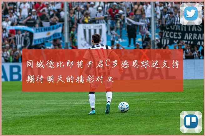 同城德比即将开启C罗感恩球迷支持期待明天的精彩对决