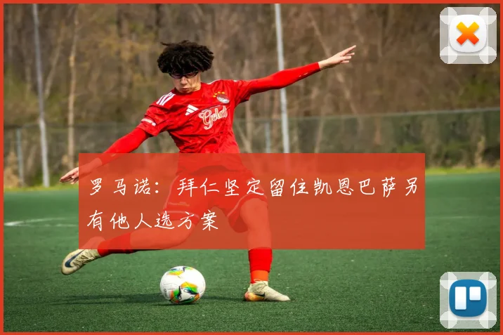 罗马诺：拜仁坚定留住凯恩巴萨另有他人选方案