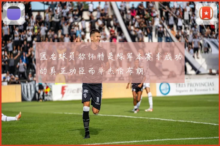 匿名球员称怀特是绿军本赛季成功的真正功臣而非杰伦布朗