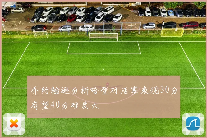 乔约翰逊分析哈登对活塞表现30分有望40分难度大