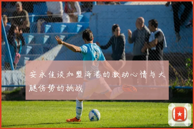 安永佳谈加盟海港的激动心情与大腿伤势的挑战