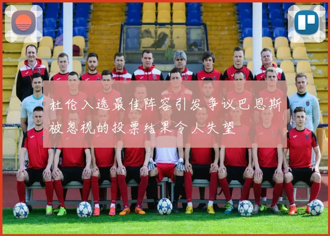 杜伦入选最佳阵容引发争议巴恩斯被忽视的投票结果令人失望