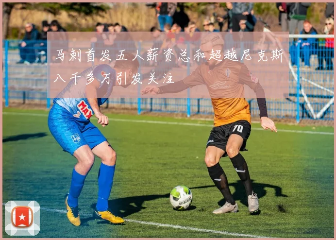 马刺首发五人薪资总和超越尼克斯八千多万引发关注