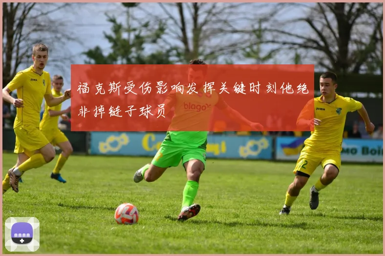 福克斯受伤影响发挥关键时刻他绝非掉链子球员