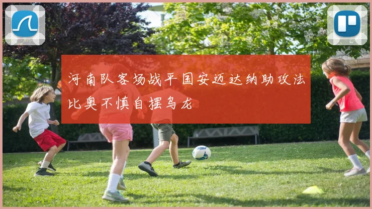 河南队客场战平国安迈达纳助攻法比奥不慎自摆乌龙