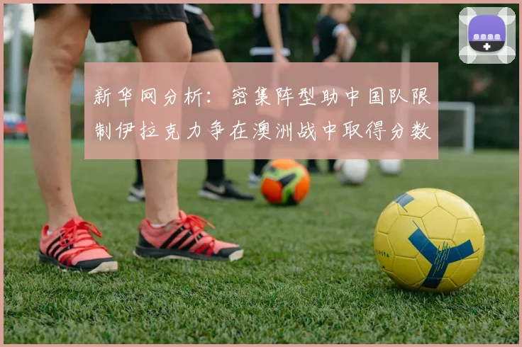 新华网分析：密集阵型助中国队限制伊拉克力争在澳洲战中取得分数