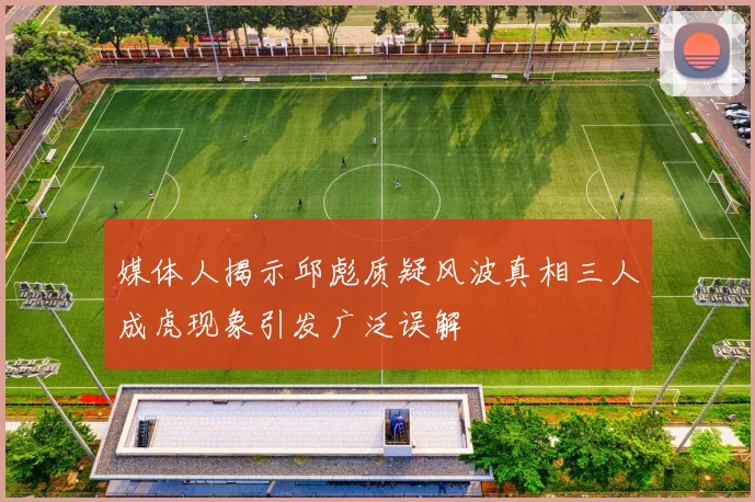 媒体人揭示邱彪质疑风波真相三人成虎现象引发广泛误解