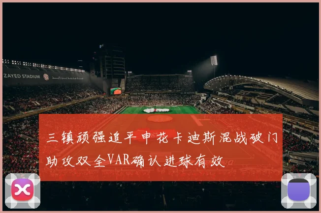 三镇顽强追平申花卡迪斯混战破门助攻双全VAR确认进球有效