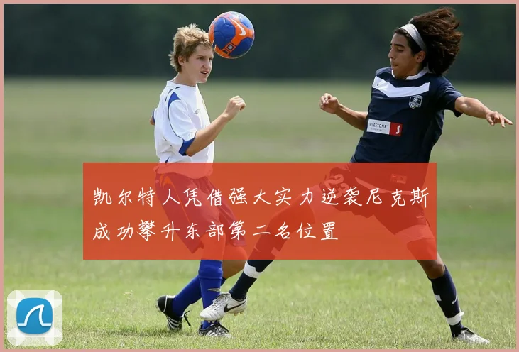 凯尔特人凭借强大实力逆袭尼克斯成功攀升东部第二名位置