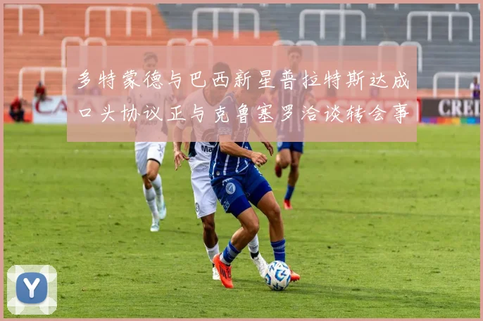 多特蒙德与巴西新星普拉特斯达成口头协议正与克鲁塞罗洽谈转会事宜