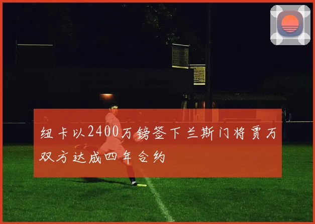 纽卡以2400万镑签下兰斯门将贾万双方达成四年合约